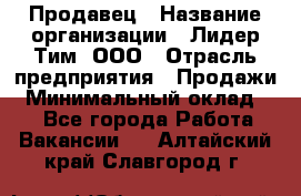 Продавец › Название организации ­ Лидер Тим, ООО › Отрасль предприятия ­ Продажи › Минимальный оклад ­ 1 - Все города Работа » Вакансии   . Алтайский край,Славгород г.